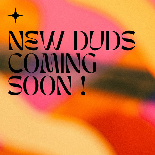 NEW DUDS COMING SOON